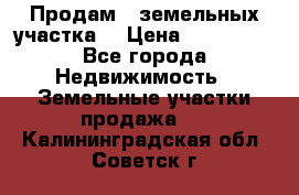 Продам 2 земельных участка  › Цена ­ 150 000 - Все города Недвижимость » Земельные участки продажа   . Калининградская обл.,Советск г.